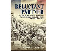 Reluctant Partner: The Complete Story of the French Participation in the Dardanelles Expedition of 1915