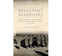Reluctant Warriors Republican Popular Army and Nationalist Army Conscripts in the Spanish Civil War, 1936-1939 (Oxford Historical Monographs)
