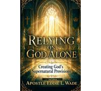 Relying On GOD Alone: Creating GOD's Supernatural Provisions