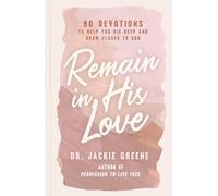 Remain in His Love: 90 Devotions to Help You Dig Deep and Draw Closer to God (A 90-Day Devotional)