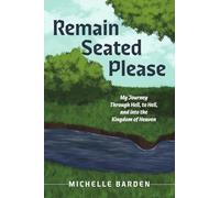 Remain Seated Please: My Journey Through Hell, to Hell, and Into the Kingdom of Heaven