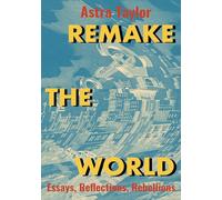 Remake the World: Essays, Reflections, Rebellions