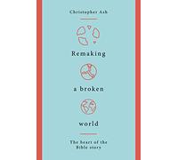 Remaking a Broken World: The Heart of the Bible Story