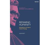 Remaking Humanity: Embodiment and Hope in Catholic Theology (T&T Clark Studies in Edward Schillebeeckx)