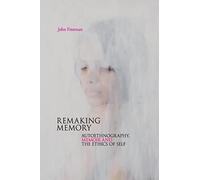 Remaking Memory: Autoethnography, Memoir and the Ethics of Self