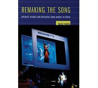 Remaking the Song: Operatic Visions and Revisions from Handel to Berio: 13 (Ernest Bloch Lectures)