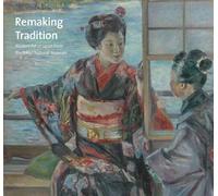 Remaking Tradition: Modern Art of Japan from the Tokyo National Museum (Cleveland Museum of Art (Yale))