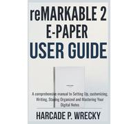 Remarkable 2 E-Paper User Guide: A comprehensive manual to Setting Up, customizing, Writing, Staying Organized and Mastering Your Digital Notes (GADGET USER GUIDE)
