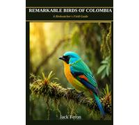 REMARKABLE BIRDS OF COLOMBIA: A Birdwatcher’s Field Guide