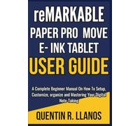 Remarkable Paper Pro Move E- Ink Tablet User Guide: A Complete Beginner Manual On How To Setup, Customize, organize and Mastering Your Digital Note-Taking (HOW TO TECH AND GADGET GUIDE)