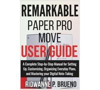 Remarkable Paper Pro Move User Guide: A Complete Step-by-Step Manual for Setting Up, Customizing, Organizing Everyday Plans and Mastering your Digital Note Taking (TECH & GADGET USER GUIDE)