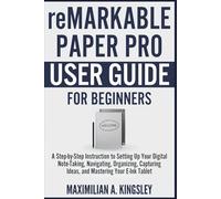 Remarkable Paper Pro User Guide For Beginners: A Step-by-Step Instruction to Setting Up Your Digital Note-Taking, Navigating, Organizing, Capturing Ideas, and Mastering Your E-Ink Tablet