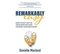 Remarkably Easy: How to get out of your own way and unleash your brilliance