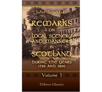 Remarks on Local Scenery and Manners in Scotland during the Years 1799 and 1800: Volume 1
