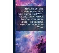 Remarks On The Zodiacal Virgo, In Connexion [sic.] With A Representation Of The Constellation Upon The Porch Of S.margaret's Church, York