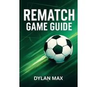 Rematch Game Guide: Pro Strategies, Top Player Tactics, Winning Tips, And Mode I