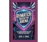 Rematch: Master the Arena: The Ultimate Competitive Guide to Dominating Every Match, Every Map, Every Rank