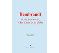 Rembrandt : sa vie, son œuvre, et les étapes de sa gloire