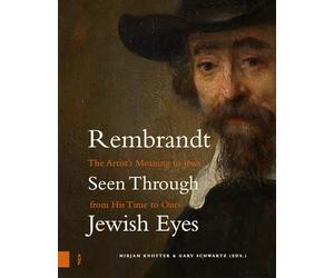 Rembrandt Seen Through Jewish Eyes: The Artist’s Meaning to Jews from His Time to Ours