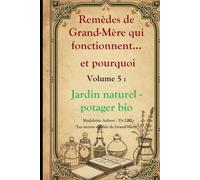 Remèdes de Grand-Mère qui fonctionnent et pourquoi - Vol. 5 Jardin Naturel & Potager Bio, 60 techniques de jardinage sans produits chimiques: Engrais, ... oubliés de Grand-Mère revus par la science)