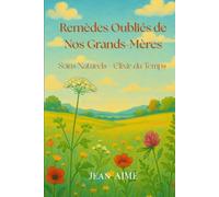 REMÈDES OUBLIÈS DE NOS GRANDS-MÈRES: Soins Naturels Elixirs du Temps