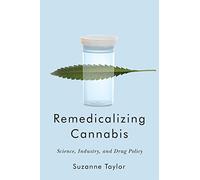 Remedicalizing Cannabis: Science, Industry, and Drug Policy (Intoxicating Histories, 3)