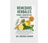 REMEDIOS HERBALES PARA CÁNCER DE PRÓSTATA: La guía definitiva para controlar y revertir el cáncer de próstata mediante terapias de medicina ... hierbas, infusiones, extractos y suplementos
