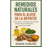 REMEDIOS NATURALES PARA EL ALIVIO DE LA ARTRITIS: Formas seguras y efectivas de aliviar el dolor articular, reducir la inflamación y recuperar la movilidad.