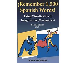¡Remember 1,500 Spanish Words!: Use Mnemonics-Visualization, Imagination, Word Association, & Mental Images to Learn, Memorize, Study, Teach & Tutor Vocabulary for High School & College Tests & Exams