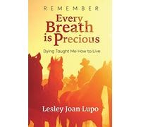 Remember, Every Breath is Precious: Dying Taught Me How to Live