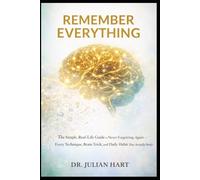 Remember Everything: The Simple, Real-Life Guide to Never Forgetting Again - Every Technique, Brain Trick, and Daily Habit That Actually Works
