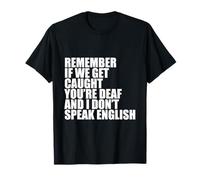 Remember if we get caught you're deaf i don't speak english T-Shirt