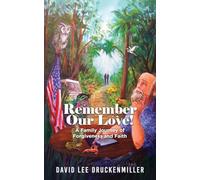 Remember Our Love!: A Family Journey of Forgiveness and Faith
