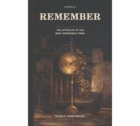 Remember: The Afterlife of the Most Incredible Thing (Stories, Arguments, and Reflections)