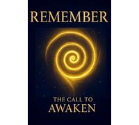 REMEMBER: THE CALL TO AWAKEN (REMEMBER-BECOME-CREATE TRILOGY)