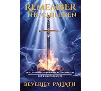 REMEMBER THE CHILDREN: A CALL TO INTERCESSION FOR THE NEXT GENERATION: GOD’S RIGHTEOUS SEED