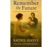 Remember the Future: A Pride and Prejudice Time-Slip Romance (What If… A Pride & Prejudice Variation Series”)