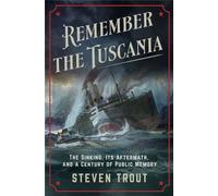 Remember the Tuscania : The Sinking, Its Aftermath, and a Century of Public Memory