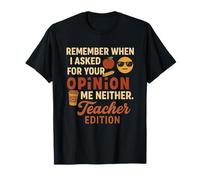 Remember When I Asked for Your Opinion? Me Neither Teacher T-Shirt