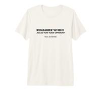 Remember When I Asked for Your Opinion? Yeah, me Neither. Premium T-Shirt