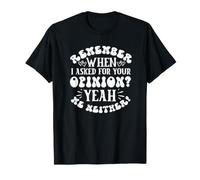 Remember When i Asked for Your Opinion Yeah me Neither T-Shirt