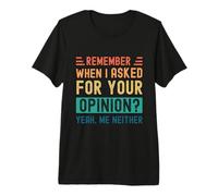 Remember When I Asked Your Opinion? Yeah, Me Neither Premium T-Shirt