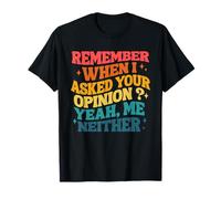 Remember When I Asked Your Opinion Yeah Me Neither T-Shirt