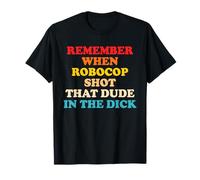 Remember When Robocop Shot That Dude In The Dick Quote T-Shirt