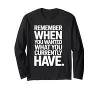 Remember When You Wanted What You Currently Have Gratitude Long Sleeve T-Shirt