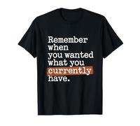 Remember When You Wanted What You Currently Have Gratitude T-Shirt