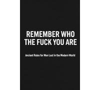 Remember who the fuck you are: Ancient Rules for Men Lost in the Modern World (THE PENDULUM SWINGS)