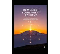 Remember Your Why - Achieve: Your Evolving Compass For A Purpose Driven Life