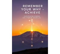 Remember Your Why - Achieve: Your Evolving Compass For A Purpose Driven Life