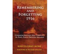 Remembering and Forgetting 1916: Commemoration and Conflict in Post-Peace Process Ireland